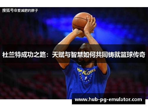 杜兰特成功之路：天赋与智慧如何共同铸就篮球传奇