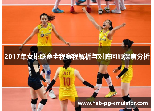 2017年女排联赛全程赛程解析与对阵回顾深度分析