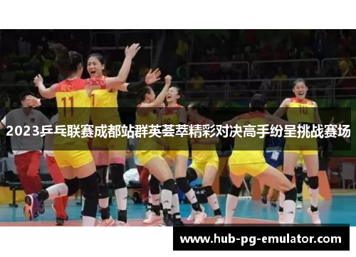 2023乒乓联赛成都站群英荟萃精彩对决高手纷呈挑战赛场