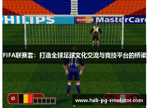 FIFA联赛套：打造全球足球文化交流与竞技平台的桥梁