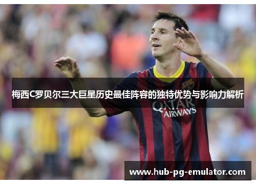 梅西C罗贝尔三大巨星历史最佳阵容的独特优势与影响力解析