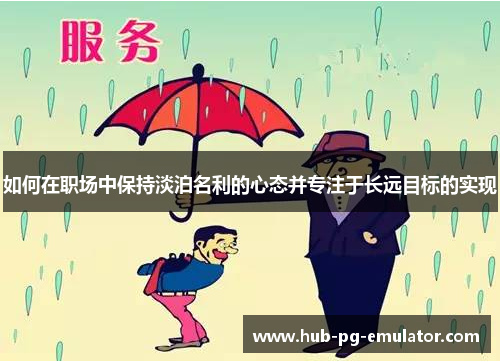 如何在职场中保持淡泊名利的心态并专注于长远目标的实现