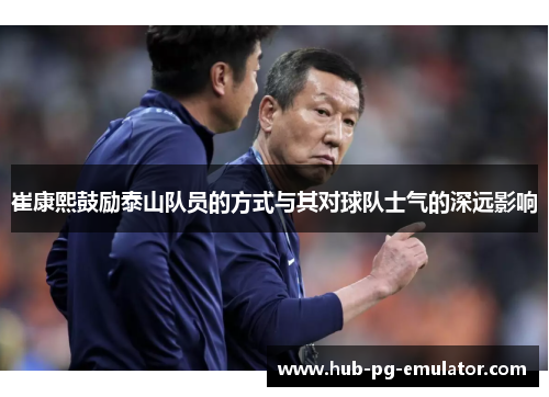 崔康熙鼓励泰山队员的方式与其对球队士气的深远影响