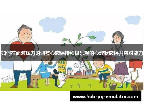 如何在面对压力时调整心态保持积极乐观的心理状态提升应对能力