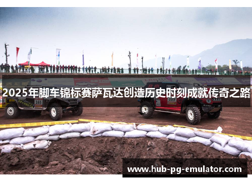 2025年脚车锦标赛萨瓦达创造历史时刻成就传奇之路