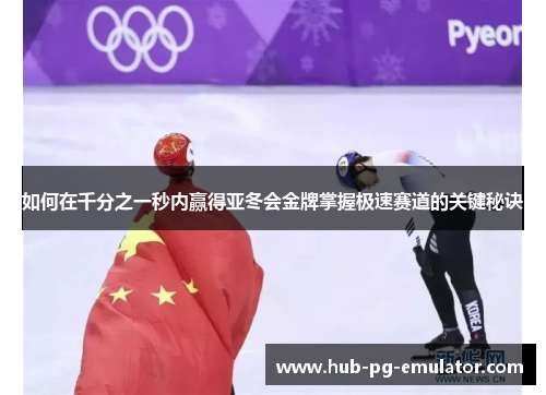 如何在千分之一秒内赢得亚冬会金牌掌握极速赛道的关键秘诀