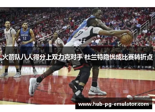 火箭队八人得分上双力克对手 杜兰特隐忧成比赛转折点