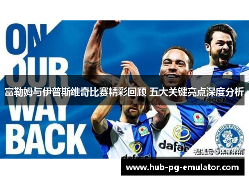 富勒姆与伊普斯维奇比赛精彩回顾 五大关键亮点深度分析