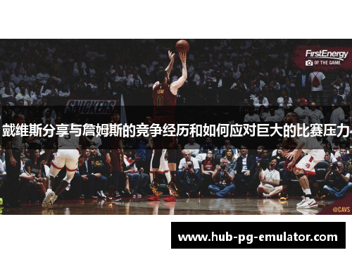 戴维斯分享与詹姆斯的竞争经历和如何应对巨大的比赛压力