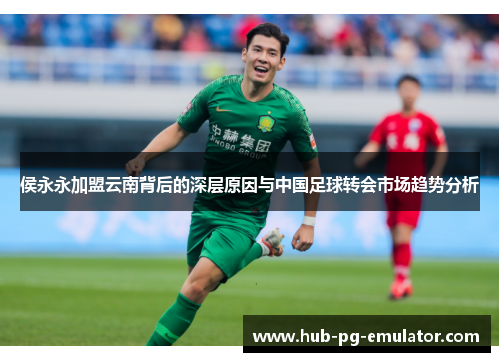 侯永永加盟云南背后的深层原因与中国足球转会市场趋势分析