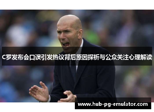 C罗发布会口误引发热议背后原因探析与公众关注心理解读