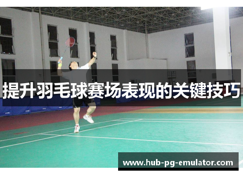提升羽毛球赛场表现的关键技巧