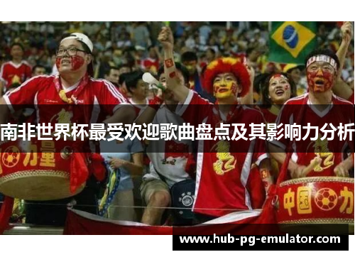 南非世界杯最受欢迎歌曲盘点及其影响力分析