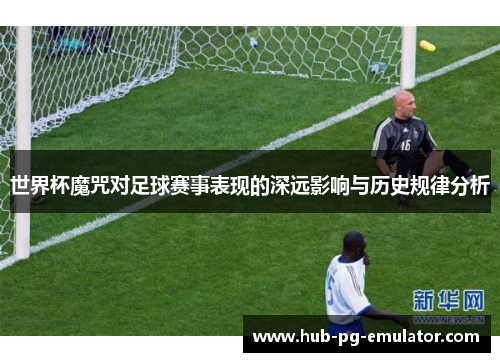 世界杯魔咒对足球赛事表现的深远影响与历史规律分析