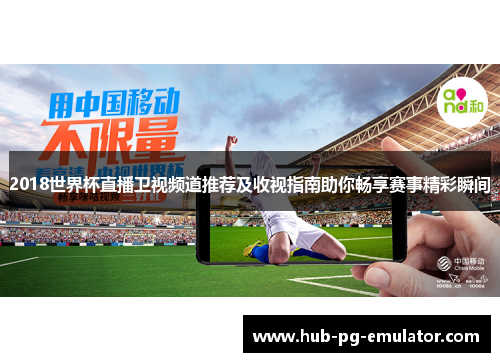 2018世界杯直播卫视频道推荐及收视指南助你畅享赛事精彩瞬间