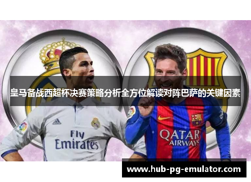 皇马备战西超杯决赛策略分析全方位解读对阵巴萨的关键因素