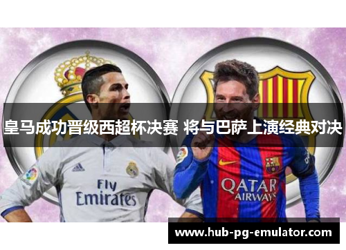 皇马成功晋级西超杯决赛 将与巴萨上演经典对决