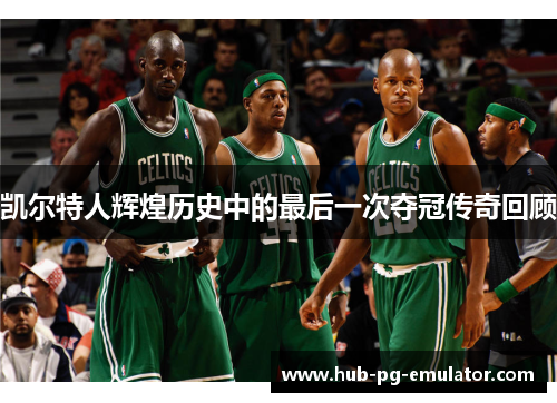 凯尔特人辉煌历史中的最后一次夺冠传奇回顾