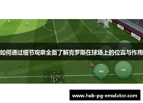如何通过细节观察全面了解克罗斯在球场上的位置与作用