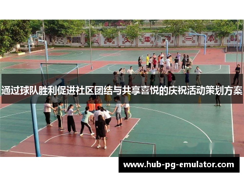 通过球队胜利促进社区团结与共享喜悦的庆祝活动策划方案 通过球队胜利促进社区团结与共享喜悦的庆祝活动策划方案