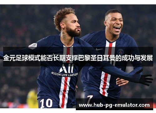 金元足球模式能否长期支撑巴黎圣日耳曼的成功与发展 金元足球模式能否长期支撑巴黎圣日耳曼的成功与发展