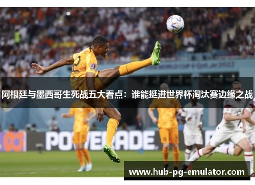 阿根廷与墨西哥生死战五大看点:谁能挺进世界杯淘汰赛边缘之战 阿根廷与墨西哥生死战五大看点:谁能挺进世界杯淘汰赛边缘之战