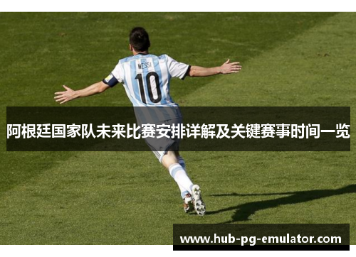 阿根廷国家队未来比赛安排详解及关键赛事时间一览 阿根廷国家队未来比赛安排详解及关键赛事时间一览