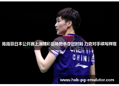 陈雨菲日本公开赛上演精彩后场劈杀夺冠时刻 力克对手续写辉煌 陈雨菲日本公开赛上演精彩后场劈杀夺冠时刻 力克对手续写辉煌