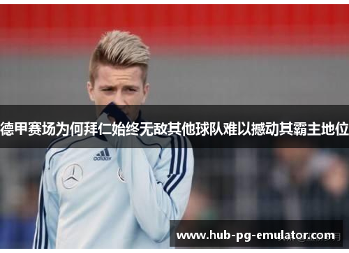 德甲赛场为何拜仁始终无敌其他球队难以撼动其霸主地位 德甲赛场为何拜仁始终无敌其他球队难以撼动其霸主地位