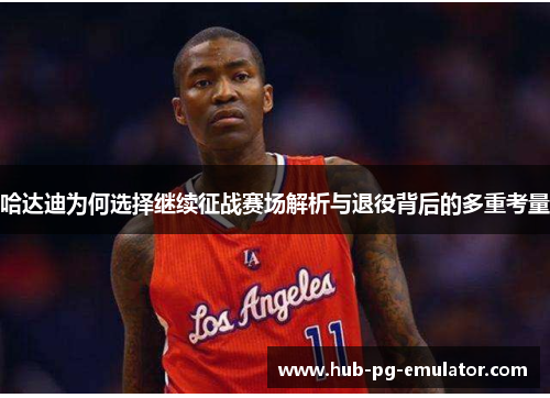 哈达迪为何选择继续征战赛场解析与退役背后的多重考量 哈达迪为何选择继续征战赛场解析与退役背后的多重考量