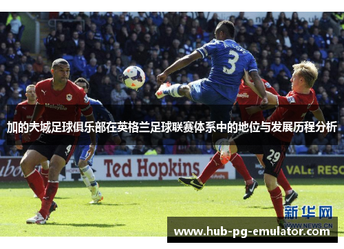 加的夫城足球俱乐部在英格兰足球联赛体系中的地位与发展历程分析 加的夫城足球俱乐部在英格兰足球联赛体系中的地位与发展历程分析