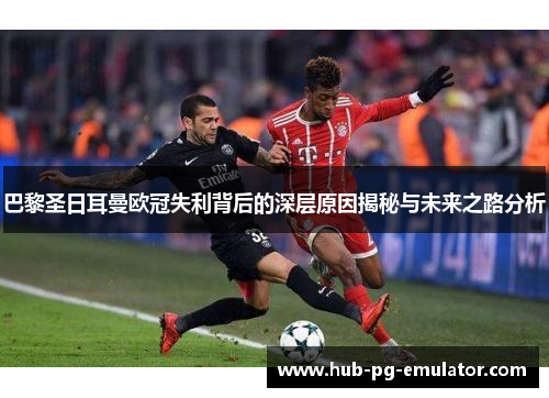 巴黎圣日耳曼欧冠失利背后的深层原因揭秘与未来之路分析 巴黎圣日耳曼欧冠失利背后的深层原因揭秘与未来之路分析