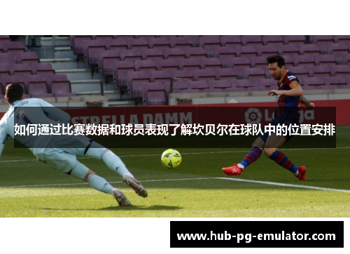 如何通过比赛数据和球员表现了解坎贝尔在球队中的位置安排 如何通过比赛数据和球员表现了解坎贝尔在球队中的位置安排