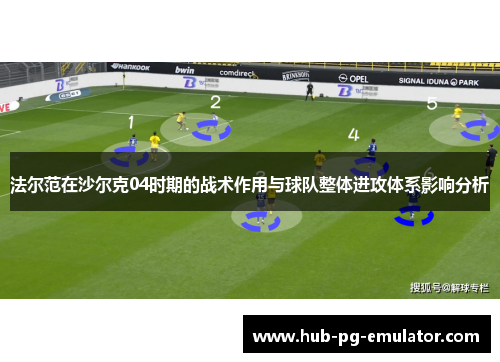 法尔范在沙尔克04时期的战术作用与球队整体进攻体系影响分析 法尔范在沙尔克04时期的战术作用与球队整体进攻体系影响分析