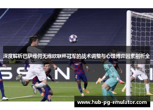 深度解析巴萨缘何无缘欧联杯冠军的战术调整与心理博弈因素剖析全 深度解析巴萨缘何无缘欧联杯冠军的战术调整与心理博弈因素剖析全
