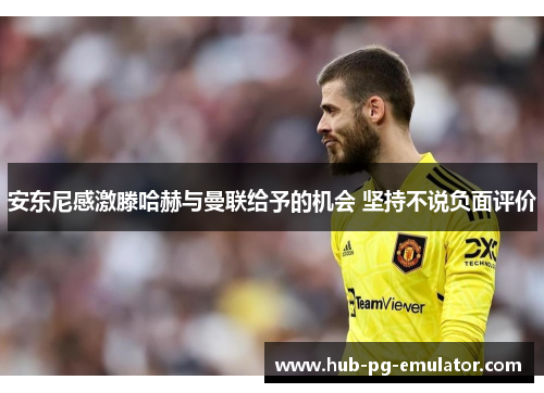 安东尼感激滕哈赫与曼联给予的机会 坚持不说负面评价