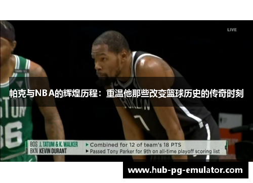 帕克与NBA的辉煌历程：重温他那些改变篮球历史的传奇时刻