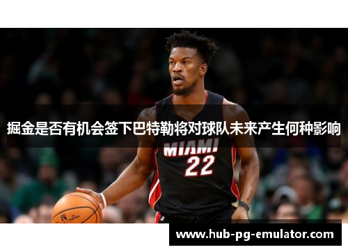 掘金是否有机会签下巴特勒将对球队未来产生何种影响 掘金是否有机会签下巴特勒将对球队未来产生何种影响