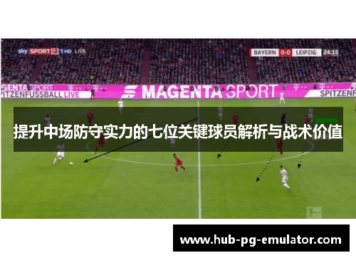 提升中场防守实力的七位关键球员解析与战术价值 提升中场防守实力的七位关键球员解析与战术价值