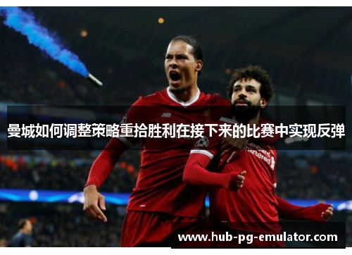 曼城如何调整策略重拾胜利在接下来的比赛中实现反弹