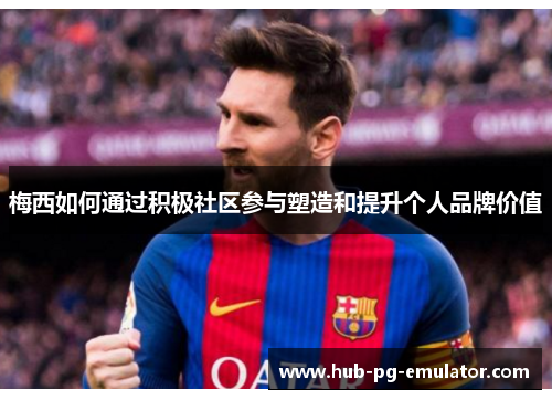 梅西如何通过积极社区参与塑造和提升个人品牌价值