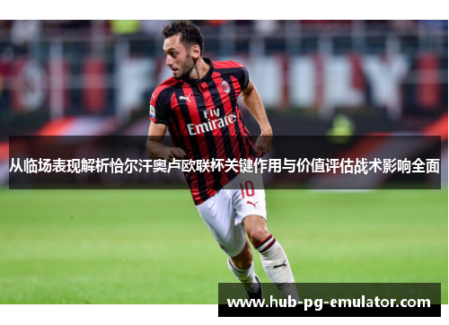 从临场表现解析恰尔汗奥卢欧联杯关键作用与价值评估战术影响全面