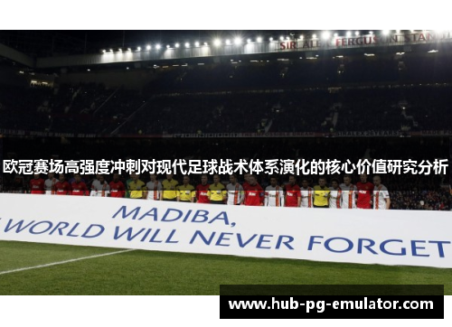 欧冠赛场高强度冲刺对现代足球战术体系演化的核心价值研究分析 欧冠赛场高强度冲刺对现代足球战术体系演化的核心价值研究分析