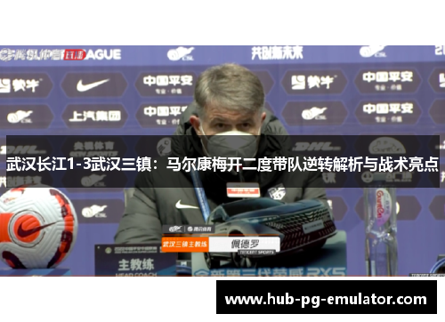 武汉长江1-3武汉三镇:马尔康梅开二度带队逆转解析与战术亮点 武汉长江1-3武汉三镇:马尔康梅开二度带队逆转解析与战术亮点