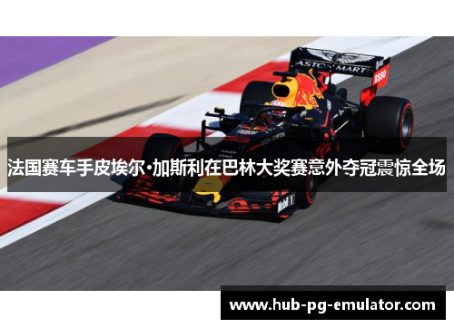法国赛车手皮埃尔·加斯利在巴林大奖赛意外夺冠震惊全场 法国赛车手皮埃尔·加斯利在巴林大奖赛意外夺冠震惊全场