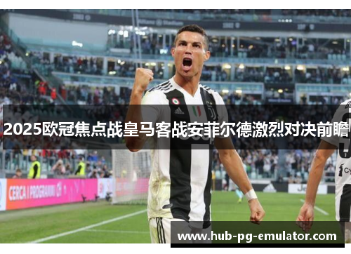 2025欧冠焦点战皇马客战安菲尔德激烈对决前瞻 2025欧冠焦点战皇马客战安菲尔德激烈对决前瞻