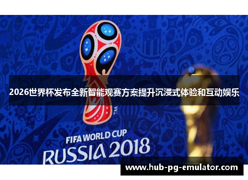 2026世界杯发布全新智能观赛方案提升沉浸式体验和互动娱乐