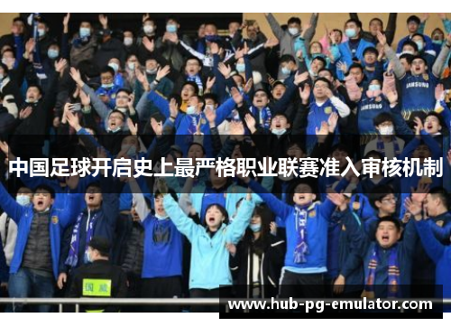 中国足球开启史上最严格职业联赛准入审核机制 中国足球开启史上最严格职业联赛准入审核机制