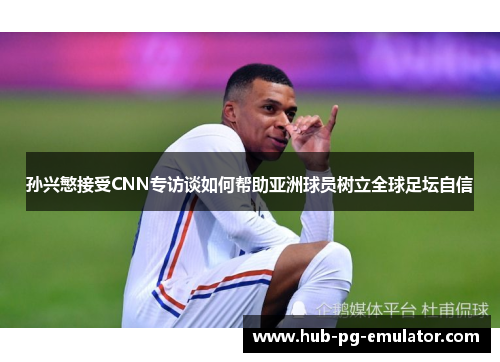 孙兴慜接受CNN专访谈如何帮助亚洲球员树立全球足坛自信 孙兴慜接受CNN专访谈如何帮助亚洲球员树立全球足坛自信