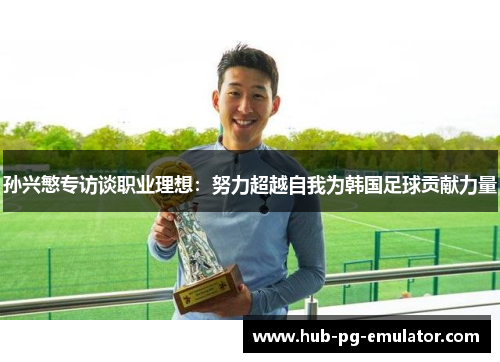 孙兴慜专访谈职业理想：努力超越自我为韩国足球贡献力量